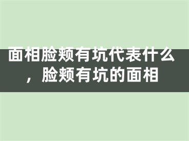 面相脸颊有坑代表什么，脸颊有坑的面相