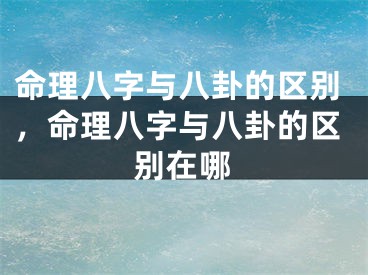 命理八字与八卦的区别，命理八字与八卦的区别在哪