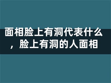 面相脸上有洞代表什么，脸上有洞的人面相