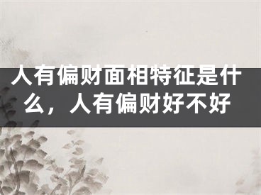 人有偏财面相特征是什么,人有偏财好不好