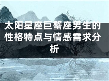 太阳星座巨蟹座男生的性格特点与情感需求分析