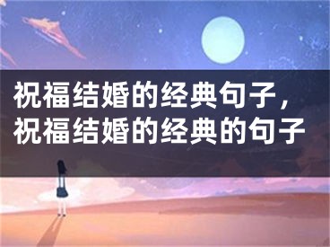 祝福结婚的经典句子，祝福结婚的经典的句子