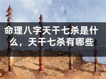 命理八字天干七杀是什么,天干七杀有哪些