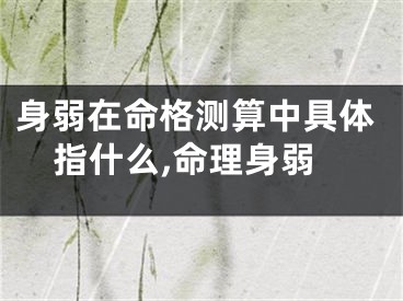 身弱在命格测算中具体指什么,命理身弱