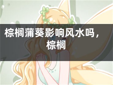 棕榈蒲葵影响风水吗，棕榈