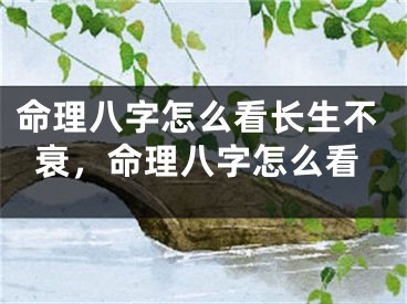 命理八字怎么看长生不衰，命理八字怎么看