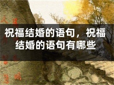 祝福结婚的语句,祝福结婚的语句有哪些