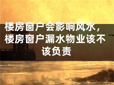 楼房窗户会影响风水,楼房窗户漏水物业该不该负责