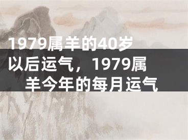 1979属羊的40岁以后运气,1979属羊今年的每月运气
