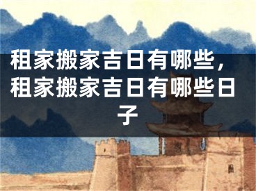 租家搬家吉日有哪些,租家搬家吉日有哪些日子