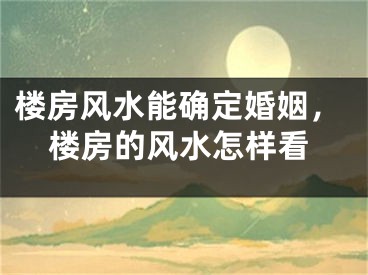 楼房风水能确定婚姻，楼房的风水怎样看