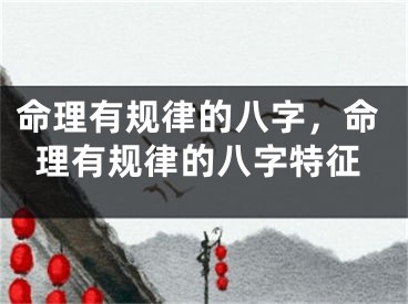 命理有规律的八字，命理有规律的八字特征
