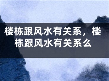 楼栋跟风水有关系,楼栋跟风水有关系么