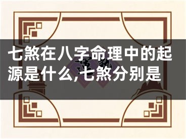 七煞在八字命理中的起源是什么,七煞分别是
