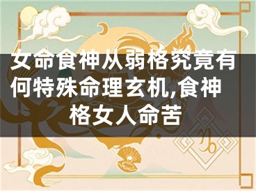 女命食神从弱格究竟有何特殊命理玄机,食神格女人命苦