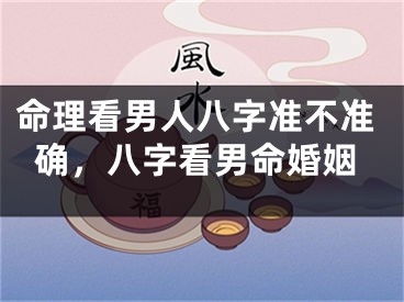 命理看男人八字准不准确,八字看男命婚姻