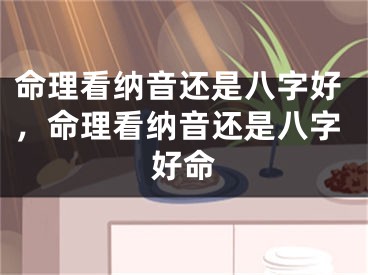 命理看纳音还是八字好，命理看纳音还是八字好命