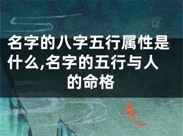 名字的八字五行属性是什么,名字的五行与人的命格