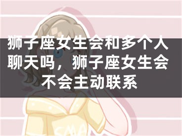 狮子座女生会和多个人聊天吗,狮子座女生会不会主动联系