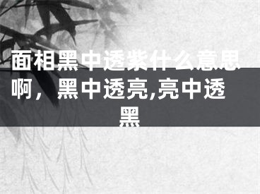 面相黑中透紫什么意思啊,黑中透亮,亮中透黑
