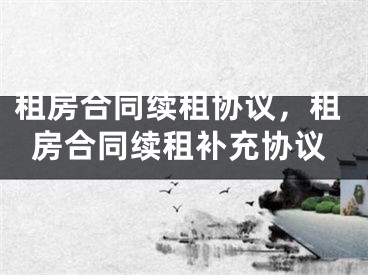 租房合同续租协议，租房合同续租补充协议
