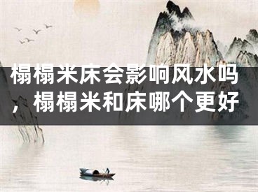 榻榻米床会影响风水吗，榻榻米和床哪个更好
