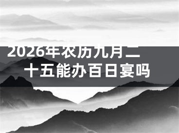 2026年农历九月二十五能办百日宴吗