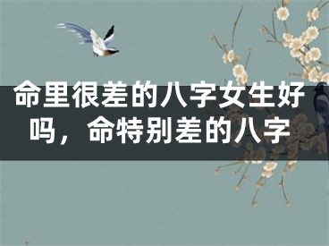 命里很差的八字女生好吗,命特别差的八字
