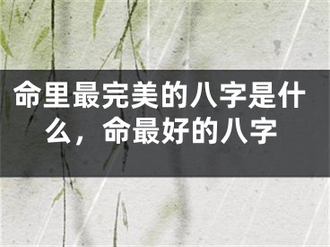 命里最完美的八字是什么，命最好的八字