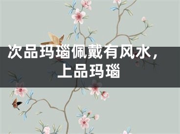 次品玛瑙佩戴有风水，上品玛瑙