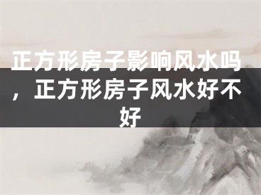 正方形房子影响风水吗,正方形房子风水好不好