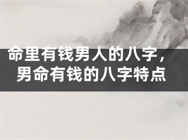 命里有钱男人的八字,男命有钱的八字特点