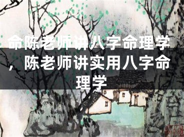 命陈老师讲八字命理学，陈老师讲实用八字命理学