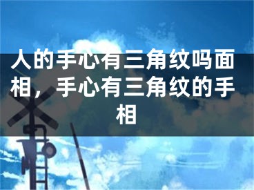 人的手心有三角纹吗面相，手心有三角纹的手相