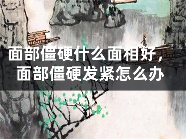 面部僵硬什么面相好，面部僵硬发紧怎么办
