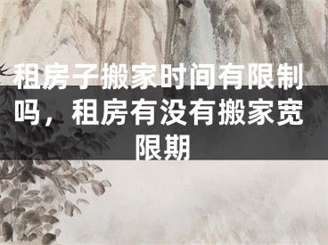 租房子搬家时间有限制吗，租房有没有搬家宽限期