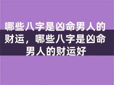 哪些八字是凶命男人的财运,哪些八字是凶命男人的财运好