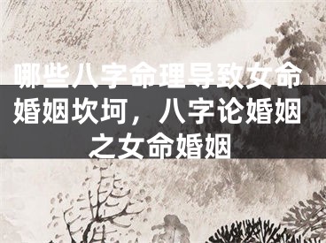 哪些八字命理导致女命婚姻坎坷,八字论婚姻之女命婚姻