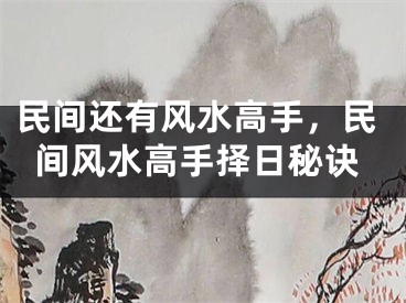 民间还有风水高手，民间风水高手择日秘诀