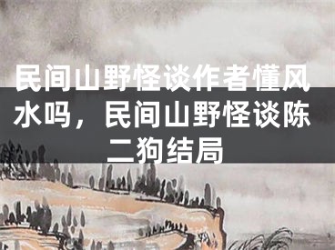 民间山野怪谈作者懂风水吗，民间山野怪谈陈二狗结局