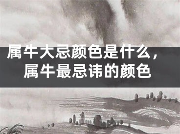 属牛大忌颜色是什么，属牛最忌讳的颜色