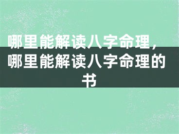 哪里能解读八字命理,哪里能解读八字命理的书
