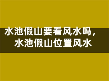 水池假山要看风水吗,水池假山位置风水