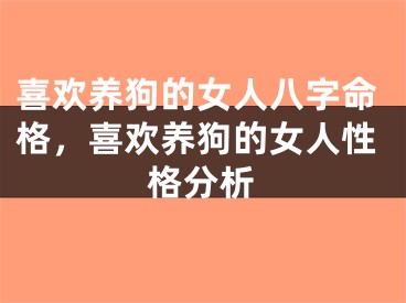 喜欢养狗的女人八字命格,喜欢养狗的女人性格分析