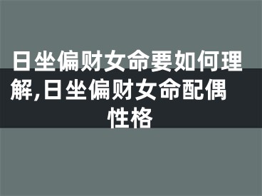 日坐偏财女命要如何理解,日坐偏财女命配偶性格
