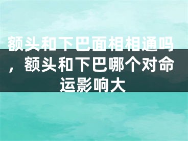 额头和下巴面相相通吗，额头和下巴哪个对命运影响大