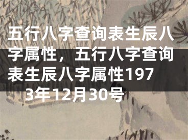 五行八字查询表生辰八字属性,五行八字查询表生辰八字属性1973年12月30号
