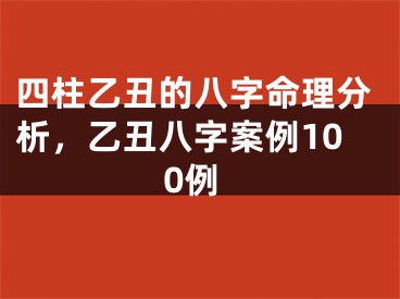 四柱乙丑的八字命理分析,乙丑八字案例100例