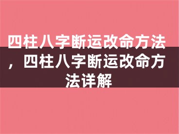 四柱八字断运改命方法,四柱八字断运改命方法详解