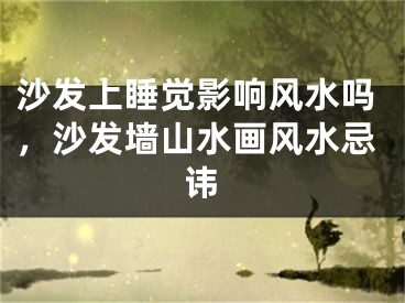 沙发上睡觉影响风水吗，沙发墙山水画风水忌讳